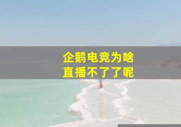 企鹅电竞为啥直播不了了呢