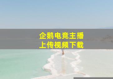 企鹅电竞主播上传视频下载