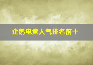 企鹅电竞人气排名前十