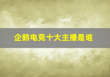 企鹅电竞十大主播是谁