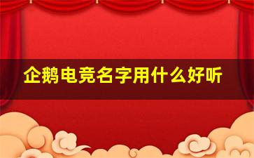 企鹅电竞名字用什么好听