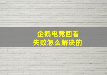 企鹅电竞回看失败怎么解决的