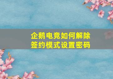 企鹅电竞如何解除签约模式设置密码