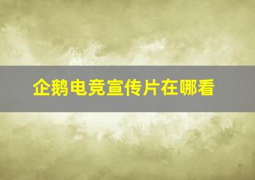 企鹅电竞宣传片在哪看