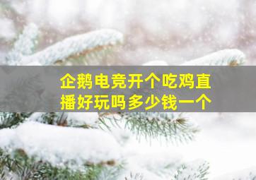 企鹅电竞开个吃鸡直播好玩吗多少钱一个