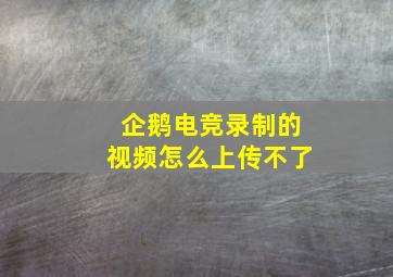 企鹅电竞录制的视频怎么上传不了