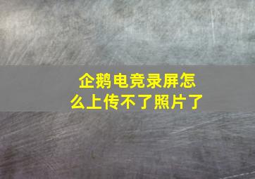 企鹅电竞录屏怎么上传不了照片了