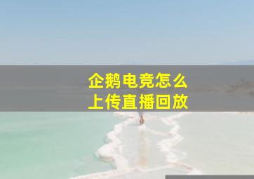 企鹅电竞怎么上传直播回放