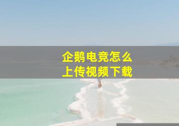 企鹅电竞怎么上传视频下载