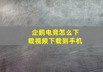 企鹅电竞怎么下载视频下载到手机