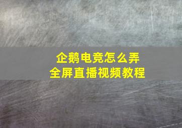 企鹅电竞怎么弄全屏直播视频教程