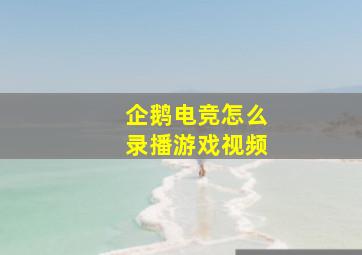 企鹅电竞怎么录播游戏视频