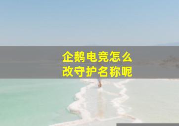 企鹅电竞怎么改守护名称呢