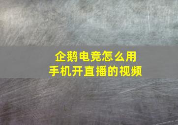 企鹅电竞怎么用手机开直播的视频