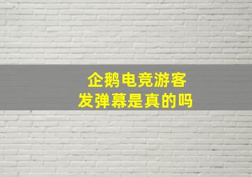 企鹅电竞游客发弹幕是真的吗