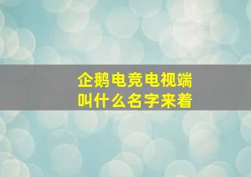 企鹅电竞电视端叫什么名字来着