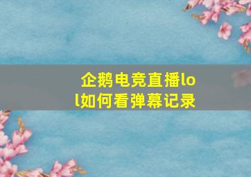 企鹅电竞直播lol如何看弹幕记录