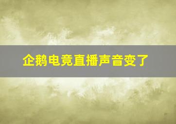 企鹅电竞直播声音变了