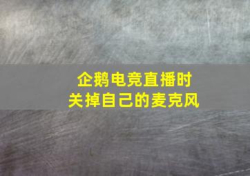 企鹅电竞直播时关掉自己的麦克风