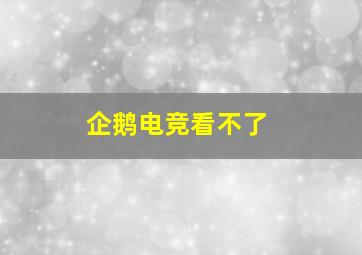 企鹅电竞看不了