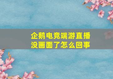 企鹅电竞端游直播没画面了怎么回事