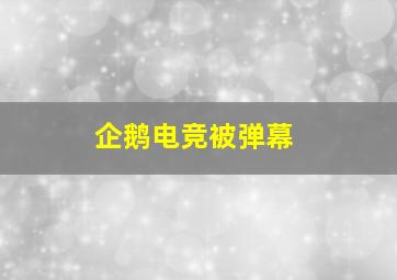 企鹅电竞被弹幕