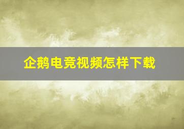 企鹅电竞视频怎样下载