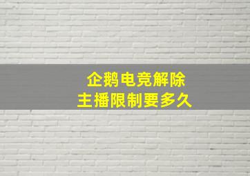 企鹅电竞解除主播限制要多久