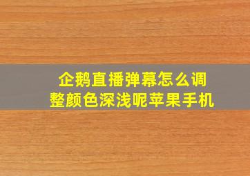 企鹅直播弹幕怎么调整颜色深浅呢苹果手机