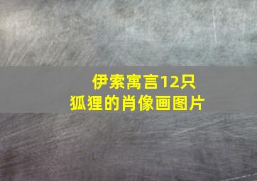 伊索寓言12只狐狸的肖像画图片