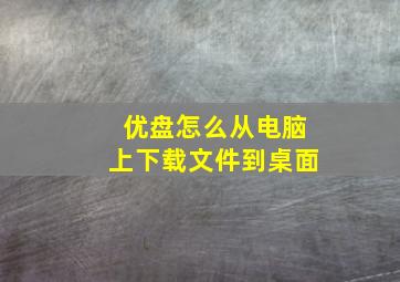 优盘怎么从电脑上下载文件到桌面