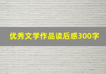 优秀文学作品读后感300字