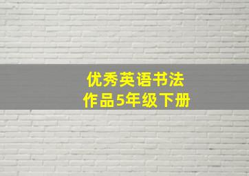 优秀英语书法作品5年级下册