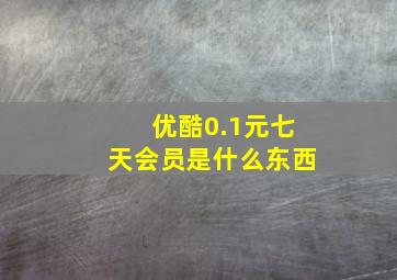 优酷0.1元七天会员是什么东西