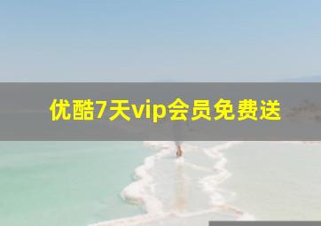 优酷7天vip会员免费送