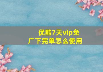 优酷7天vip免广下完单怎么使用