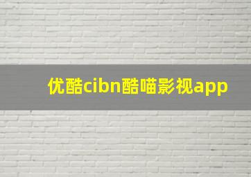 优酷cibn酷喵影视app