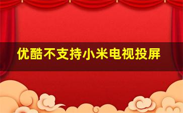 优酷不支持小米电视投屏