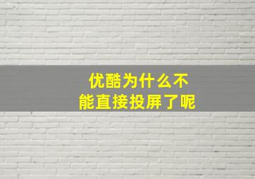 优酷为什么不能直接投屏了呢