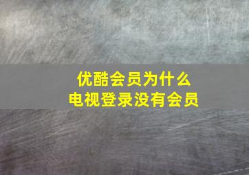 优酷会员为什么电视登录没有会员