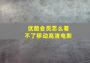 优酷会员怎么看不了移动高清电影