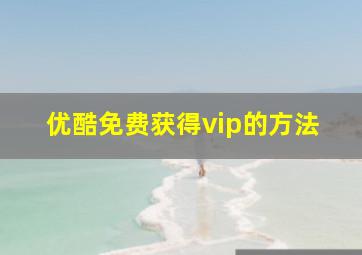 优酷免费获得vip的方法