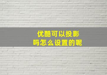 优酷可以投影吗怎么设置的呢