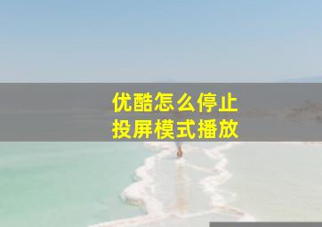 优酷怎么停止投屏模式播放