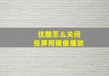 优酷怎么关闭投屏用镜像播放