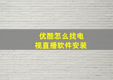 优酷怎么找电视直播软件安装