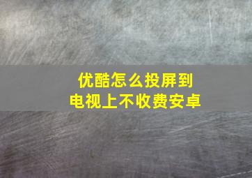 优酷怎么投屏到电视上不收费安卓