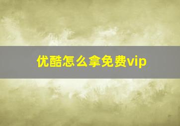 优酷怎么拿免费vip