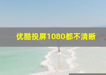 优酷投屏1080都不清晰