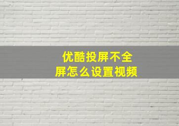 优酷投屏不全屏怎么设置视频